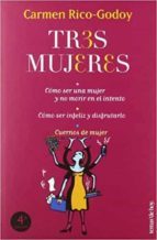 TRES MUJERES: COMO SER MUJER Y NO MORIR EN EL INTENTO; COMO SER I NFELIZ Y DISFRUTARLO; CUERNOS DE MUJER