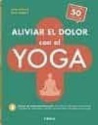 ALIVIAR EL DOLOR CON EL YOGA: MAS DE 100 EJERCICIOS SENCILLOS QUE AYUDAN A TRATAR ENFERMEDADES
