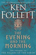 THE EVENING AND THE MORNING: THE PREQUEL TO THE PILLARS OF THE EARTH, A KINGSBRIDGE NOVEL