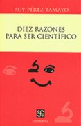 DIEZ RAZONES PARA SER CIENTIFICO de PEREZ TAMAYO, RUY 
