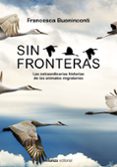 SIN FRONTERAS. LA EXTRAORDINARIA HISTORIA DE LOS ANIMALES MIGRATO RIOS (LIBROS SINGULARES) di BUONINCONTI, FRANCESCA 