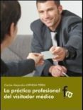 LA PRACTICA PROFESIONAL DEL VISITADOR MEDICO de ORTEGA PEREZ, CARLOS ALEJANDRO 