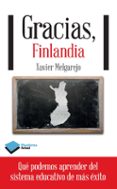 GRACIAS, FINLANDIA: LO QUE PODEMOS APRENDER DEL SISTEMA EDUCATIVO DE MAS EXITO de MELGAREJO, XAVIER 