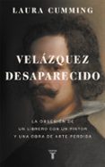 VELAZQUEZ DESAPARECIDO: LA OBSESION DE UN LIBRERO CON UNA OBRA DE ARTE PERDIDA di CUMMING, LAURA 