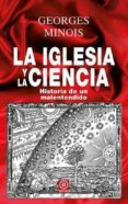 LA IGLESIA Y LA CIENCIA: HISTORIA DE UN MALENTENDIDO de MINOIS, GEORGES 