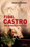 FIDEL CASTRO: UNA BIOGRAFIA POLITICA de BALFOUR, SEBASTIAN 