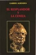 EL RESPLANDOR Y LA CENIZA de ALBENDEA, GABRIEL 