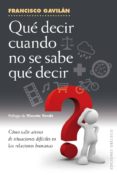 QUE DECIR CUANDO NO SE SABE QUE DECIR: COMO SALIR AIROSO DE SITUACIONES DIFICILES EN LAS RELACIONES HUMANAS de GAVILAN, FRANCISCO 