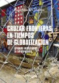 CRUZAR FRONTERAS EN TIEMPOS DE GLOBALIZACION: ESTUDIOS MIGRATORIOS EN ANTROPOLOGIA de SANCHEZ MOLINA, RAUL 