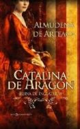 CATALINA DE ARAGON: REINA DE INGLATERRA de ARTEAGA, ALMUDENA DE 