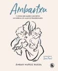 AMBARTXU, Y CMO SER MADRE CONVIRTIO LO NORMAL EN EXTRAORDINARIO di MUOZ RUEDA, AMBAR 