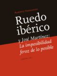 RUEDO IBERICO Y JOSE MARTINEZ: LA IMPOSIBILIDAD FEROZ DE LO POSIBLE de HERNANDO BRAVO, ALBERTO 