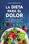 LA DIETA PARA EL DOLOR: ARTROSIS, FIBROMIALGIA, DOLOR LUMBAR Y OTRAS DOLENCIAS CRONICAS di ARRANZ, LAURA ISABEL 