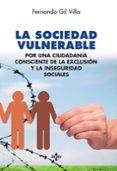 LA SOCIEDAD VULNERABLE: POR UNA CIUDADANIA CONSCIENTE DE LA EXCLUSION Y LA INSEGURIDAD SOCIAL de GIL VILLA, FERNANDO 