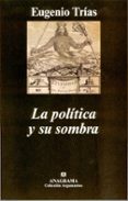 LA POLITICA Y SU SOMBRA de TRIAS, EUGENIO 