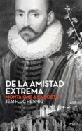 DE LA AMISTAD EXTREMA: MONTAIGNE & LA BOETIE di HENNIG, JEAN LUC 
