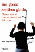 SER GORDO, SENTIRSE GORDO: CLAVES PARA EL CONTROL EMOCIONAL DEL P ESO de AMIGO VAZQUEZ, ISAAC 