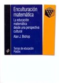 ENCULTURACION MATEMATICA: LA EDUCACION MATEMATICA DESDE UNA PERSP ECTIVA CULTURAL di BISHOP, ALAN J. 