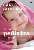 ENTRE TU PEDIATRA Y TU: TODO LO QUE NECESITAS SABER PARA CRIAR A TU HIJO de GONZALEZ, CARLOS 