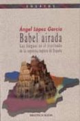 BABEL AIRADA: LAS LENGUAS EN EL TRASFONDO DE LA SUPUESTA RUPTURA DE ESPAA de LOPEZ GARCIA, ANGEL 