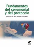 FUNDAMENTOS DEL CEREMONIAL Y DEL PROTOCOLO de SANCHEZ GONZALEZ, DOLORES DEL MAR 