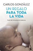 UN REGALO PARA TODA TODA LA VIDA: GUIA DE LA LACTANCIA MATERNA de GONZALEZ, CARLOS   GONZALEZ, CARLOS 