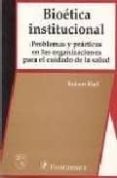 BIOETICA INSTITUCIONAL: PROBLEMAS Y PRACTICAS EN LAS ORGANIZACION ES PARA EL CUIDADO DE LA SALUD di HALL, ROBERT 
