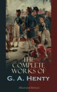 The Complete Works Of G. A. Henty (illustrated Edition) (ebook)
