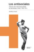 LOS ANTISOCIALES: HISTORIA DE LA HOMOSEXUALIDAD EN BARCELONA Y PARIS, 1945-1975 di HUARD, GEOFFROY 
