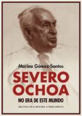 SEVERO OCHOA NO ERA DE ESTE MUNDO de GOMEZ-SANTOS, MARINO 
