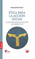 ETICA PARA LA ACCION SOCIAL: CLAVES PARA PENSAR Y RESOLVER LOS CONFLICTOS di PRAT PUIGDENGOLAS, FRANCISCO 