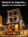 MANIPULA TUS FOTOGRAFAS DIGITALES CON PHOTOSHOP CC. EDICION 2015 de KELBY, SCOTT 