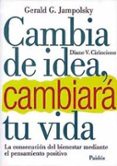 CAMBIA DE IDEA, CAMBIARA TU VIDA: LA CONSECUCION DEL BIENESTAR ME DIANTE EL PENSAMIENTO POSITIVO de JAMPOLSKY, GERALD G.  CIRINCIONE, DIANE V. 