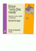 EDUCAR COMO DIOS MANDA: MERCADOS, NIVELES, RELIGION Y DESIGULADAD de APPLE, MICHAEL W. 