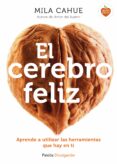 EL CEREBRO FELIZ: APRENDE A UTILIZAR LAS HERRAMIENTAS QUE HAY EN TI de CAHUE, MILA 