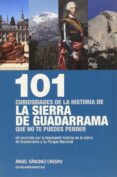 101 CURIOSIDADES DE LA HISTORIA DE LA SIERRA DE GUADARRAMA QUE NO TE PUEDES PERDER de SANCHEZ CRESPO, ANGEL 