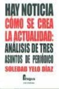 HAY NOTICIA. COMO SE CREA LA ACTUALIDAD: ANALISIS DE TRES ASUNTOS DE PERIODICO di YELO DIAZ, SOLEDAD 