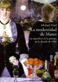 LA MODERNIDAD DE MANET O LA SUPERFICIE DE LA PINTURA EN LA DECADA DE 1860 di FRIED, MICHAEL 
