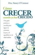COMO CRECER CUANDO YA HAS CRECIDO: UNA GUIA PRACTICA Y SENCILLA P ARA LOGRAR L ARMONIA, LA PAZ Y EL EQUILIBRIO EN LA EDAD ADULTA di O`CONNOR, NANCY 