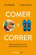 COMER Y CORRER: DESMONTANDO LOS MITOS DE LA ALIMENTACION DE LOS R UNNERS de BASULTO, JULIO CACERES, JUANJO 