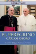 CARLOS OSORO EL PEREGRINO: EL HOMBRE DE FRANCISCO EN ESPAA de BASTANTE, JESUS 