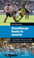SCUNTHORPE HASTA LA MUERTE: EL EXTRAORDINARIO VIAJE POR LOS CAMPO S DE FUTBOL INGLESES di VV.AA