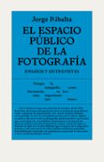 EL ESPACIO PUBLICO DE LA FOTOGRAFIA: ENSAYOS Y ENTREVISTAS de RIBALTA, JORGE 