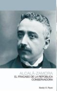 ALCAL-ZAMORA: EL FRACASO DE LA REPBLICA CONSERVADORA di PAYNE, STANLEY G. 