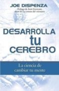 DESARROLLA TU CEREBRO: LA CIENCIA DE CAMBIAR TU MENTE de DISPENZA, JOE 