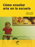 COMO ENSEAR ARTE EN LA ESCUELA de CALAF MASACHS, ROSER  FONTAL MERILLAS, OLAIA 