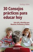 30 CONSEJOS PRACTICOS PARA EDUCAR HOY GUIA UTIL PARA MAESTROS, PR OFESORES Y PADRES de GALVE, SANTIAGO 