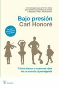 BAJO PRESION: COMO EDUCAR A NUESTROS HIJOS EN UN MUNDO HIPEREXIGE NTE de HONORE, CARL 