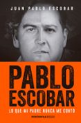PABLO ESCOBAR: LO QUE MI PADRE NUNCA ME CONTO de ESCOBAR, JUAN PABLO 