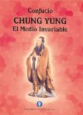 CHUNG YUNG. EL MEDIO INVARIABLE de CONFUCIO 